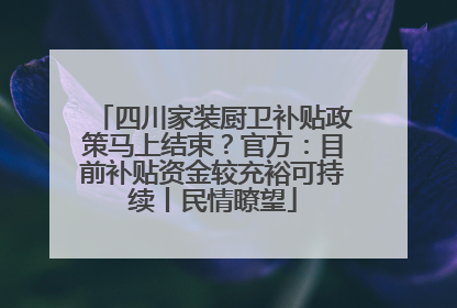 四川家装厨卫补贴政策马上结束？官方：目前补贴资金较充裕可持续丨民情瞭望