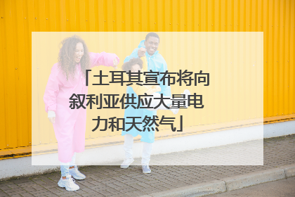 土耳其宣布将向叙利亚供应大量电力和天然气