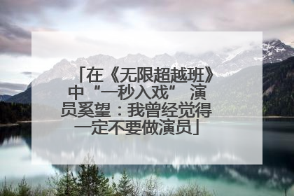 在《无限超越班》中“一秒入戏” 演员奚望：我曾经觉得一定不要做演员