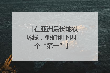 在亚洲最长地铁环线，他们创下四个“第一”