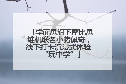 学而思旗下摩比思维机联名小猪佩奇，线下打卡沉浸式体验“玩中学”