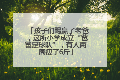 孩子们踢赢了老爸，这所小学成立“爸爸足球队”，有人两周瘦了6斤
