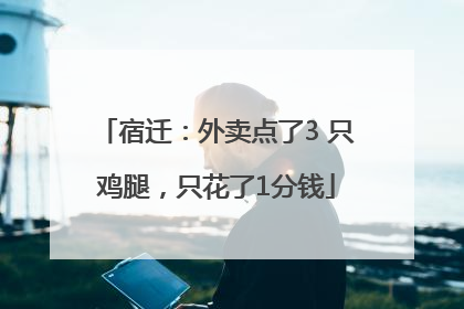 宿迁：外卖点了3 只鸡腿，只花了1分钱