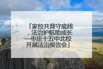 家校共育守底线，法治护航助成长—枣庄十五中北校开展法治报告会