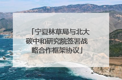 宁夏林草局与北大碳中和研究院签署战略合作框架协议
