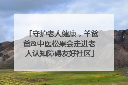 守护老人健康，羊爸爸&中医松果会走进老人认知障碍友好社区