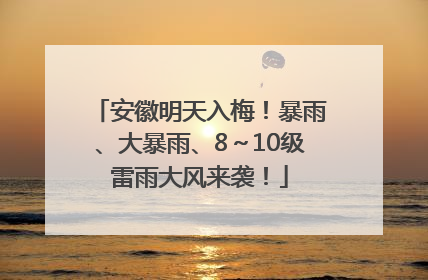 安徽明天入梅！暴雨、大暴雨、8～10级雷雨大风来袭！