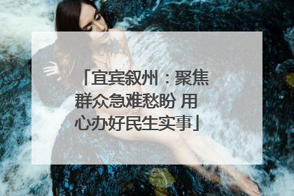 宜宾叙州：聚焦群众急难愁盼 用心办好民生实事