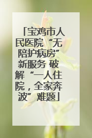 宝鸡市人民医院“无陪护病房”新服务 破解“一人住院，全家奔波”难题