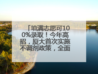 填满志愿可100%录取！今年高招，厦大首次实施不调剂政策，全面放开转专业
