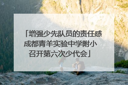 增强少先队员的责任感 成都青羊实验中学附小召开第六次少代会