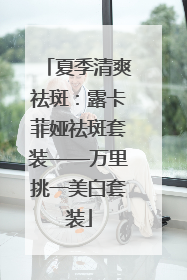 夏季清爽祛斑：露卡菲娅祛斑套装——万里挑一美白套装