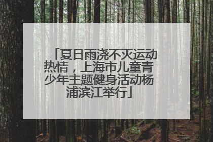夏日雨浇不灭运动热情，上海市儿童青少年主题健身活动杨浦滨江举行