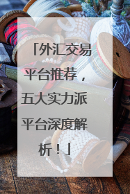 外汇交易平台推荐，五大实力派平台深度解析！
