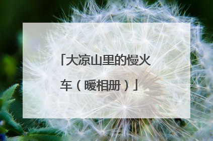 大凉山里的慢火车（暖相册）