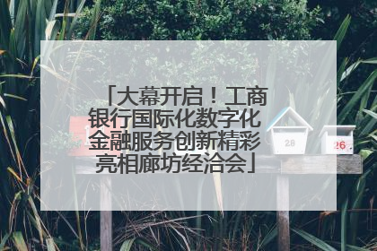 大幕开启！工商银行国际化数字化金融服务创新精彩亮相廊坊经洽会