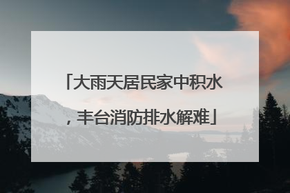 大雨天居民家中积水，丰台消防排水解难