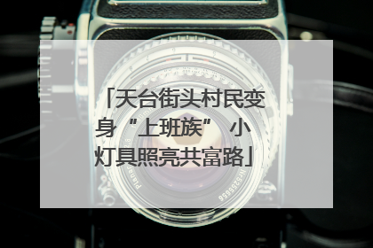 天台街头村民变身“上班族” 小灯具照亮共富路