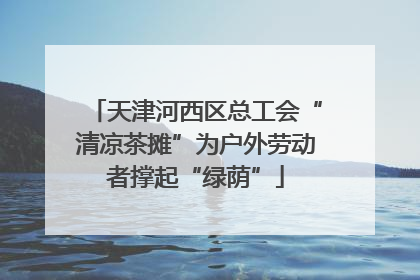 天津河西区总工会“清凉茶摊”为户外劳动者撑起“绿荫”