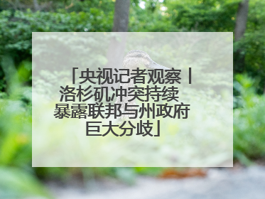 央视记者观察丨洛杉矶冲突持续 暴露联邦与州政府巨大分歧