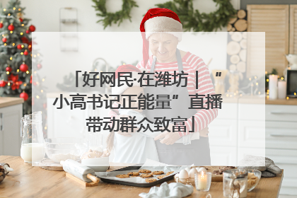 好网民·在潍坊｜“小高书记正能量”直播 带动群众致富