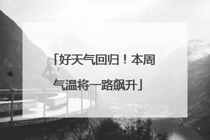 好天气回归！本周气温将一路飙升