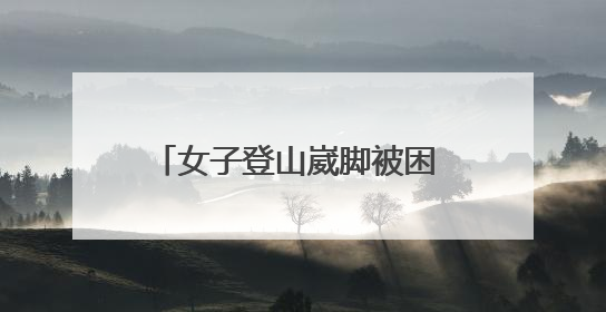女子登山崴脚被困 邹平消防紧急救援
