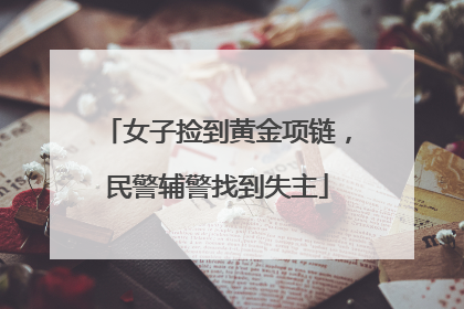 女子捡到黄金项链，民警辅警找到失主