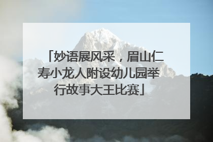 妙语展风采，眉山仁寿小龙人附设幼儿园举行故事大王比赛