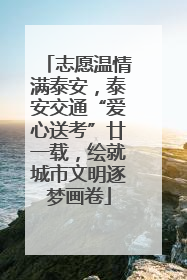志愿温情满泰安，泰安交通“爱心送考”廿一载，绘就城市文明逐梦画卷