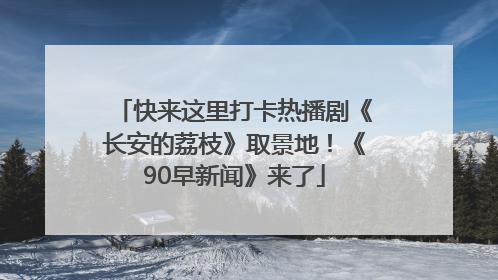 快来这里打卡热播剧《长安的荔枝》取景地！《90早新闻》来了