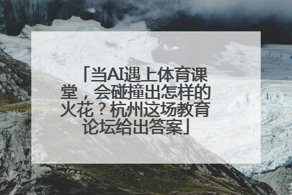 当AI遇上体育课堂，会碰撞出怎样的火花？杭州这场教育论坛给出答案