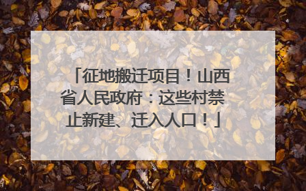 征地搬迁项目！山西省人民政府：这些村禁止新建、迁入人口！