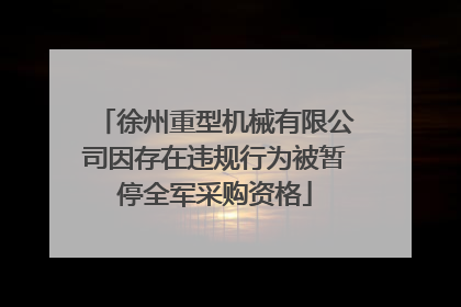 徐州重型机械有限公司因存在违规行为被暂停全军采购资格