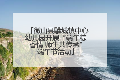 微山县驩城镇中心幼儿园开展“端午粽香情 师生共传承”端午节活动