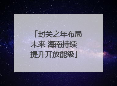 封关之年布局未来 海南持续提升开放能级