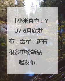 小米官宣：YU7 6月底发布，雷军：还有很多重磅新品一起发布