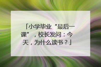 小学毕业“最后一课”，校长发问：今天，为什么读书？