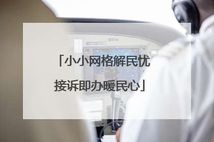 小小网格解民忧 接诉即办暖民心