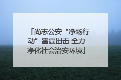 尚志公安“净场行动”雷霆出击 全力净化社会治安环境