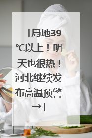 局地39℃以上！明天也很热！河北继续发布高温预警→
