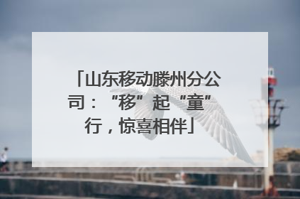 山东移动滕州分公司：“移”起“童”行，惊喜相伴