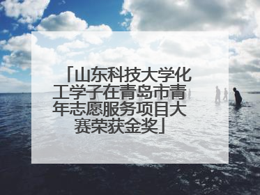 山东科技大学化工学子在青岛市青年志愿服务项目大赛荣获金奖