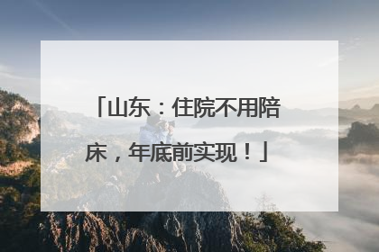 山东：住院不用陪床，年底前实现！