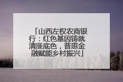 山西左权农商银行：红色基因铸就清廉底色，普惠金融赋能乡村振兴