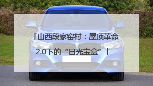 山西段家窑村：屋顶革命2.0下的“日光宝盒”