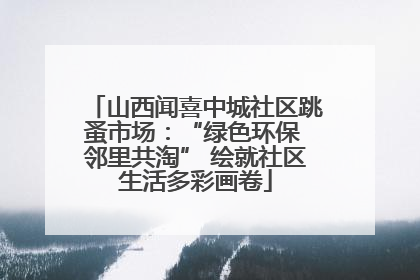 山西闻喜中城社区跳蚤市场：“绿色环保 邻里共淘” 绘就社区生活多彩画卷