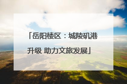岳阳楼区：城陵矶港升级 助力文旅发展