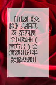 川剧《变脸》亮相武汉 第四届全国戏曲（南方片）会演演出过半频掀热潮