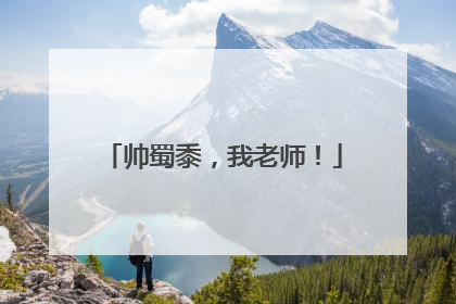 帅蜀黍，我老师！